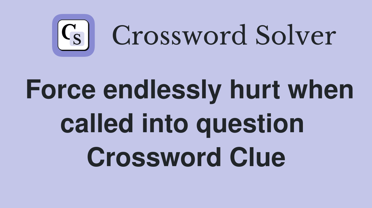 Force endlessly hurt when called into question  Crossword Clue