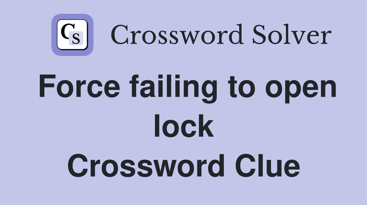 Force failing to open lock Crossword Clue