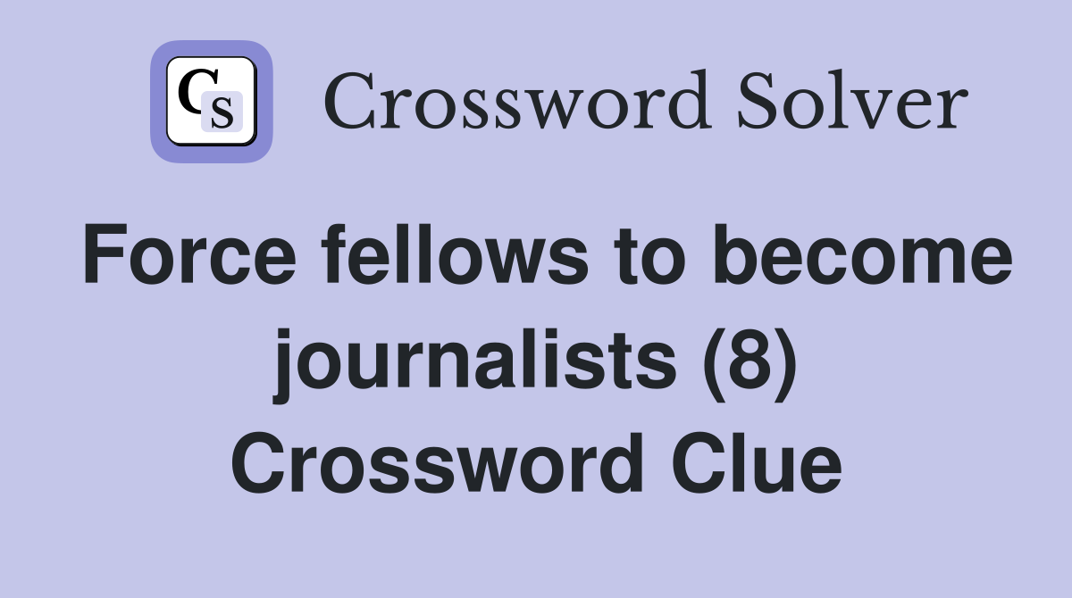 Force fellows to become journalists (8) Crossword Clue
