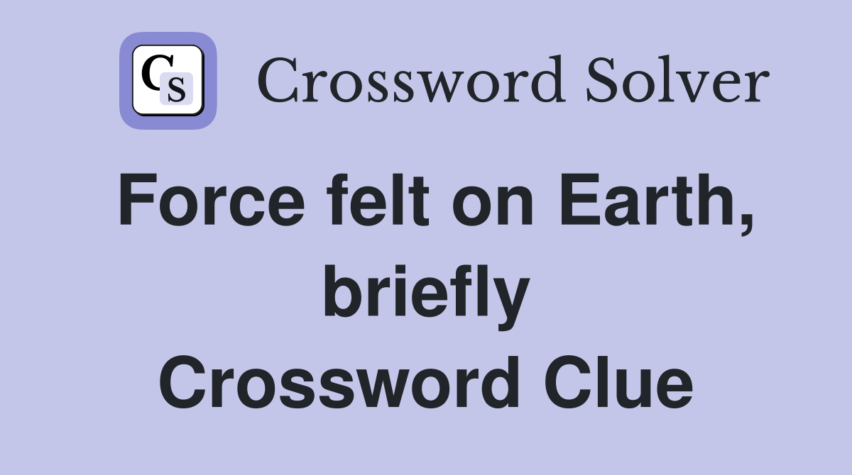 Force felt on Earth, briefly Crossword Clue
