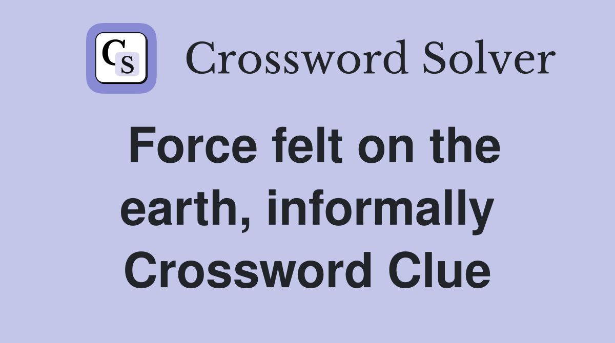 Force felt on the earth, informally Crossword Clue