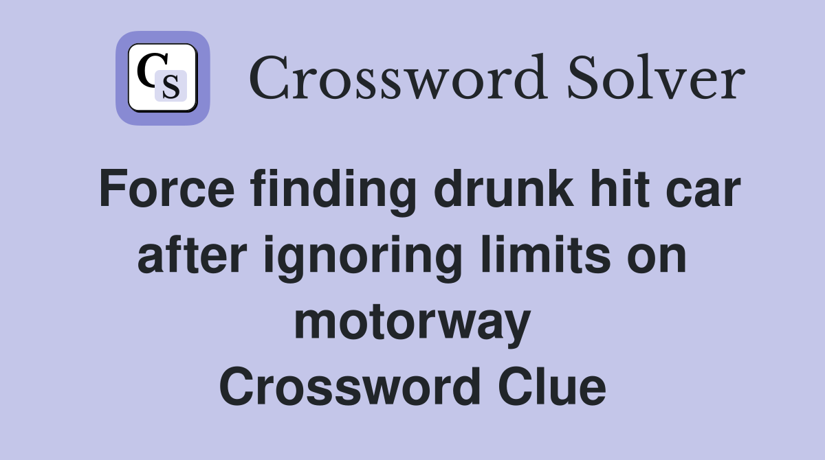 Force finding drunk hit car after ignoring limits on motorway Crossword Clue