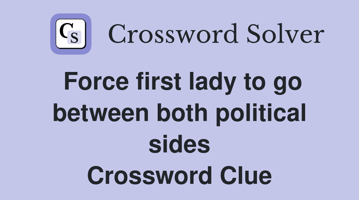 Force first lady to go between both political sides Crossword Clue