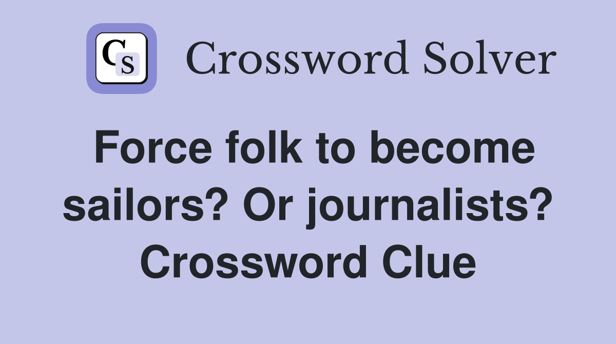 Force folk to become sailors? Or journalists? Crossword Clue