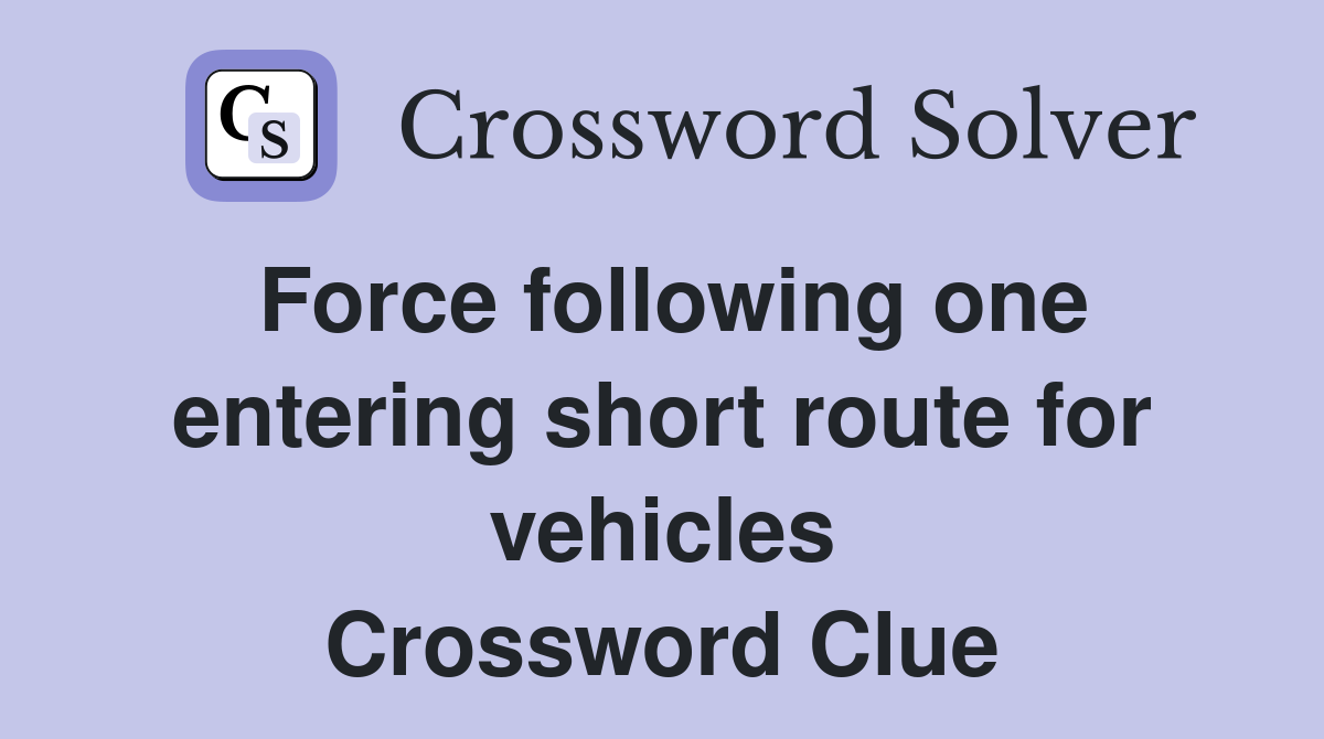 Force following one entering short route for vehicles Crossword Clue