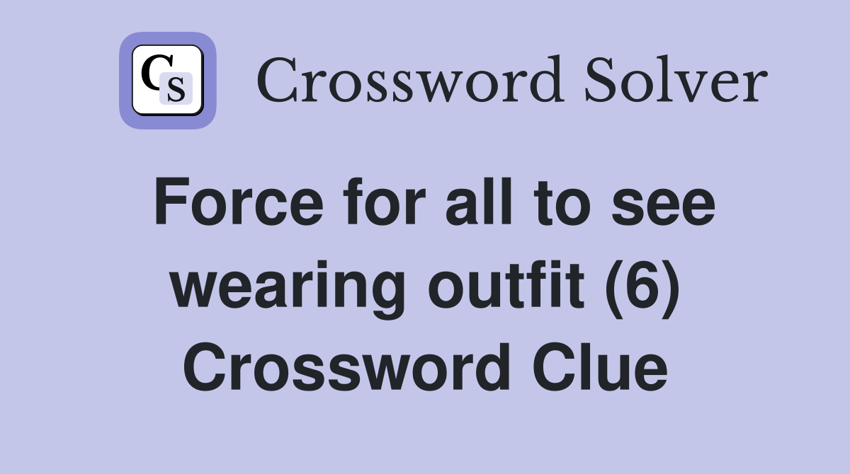 Force for all to see wearing outfit (6) Crossword Clue