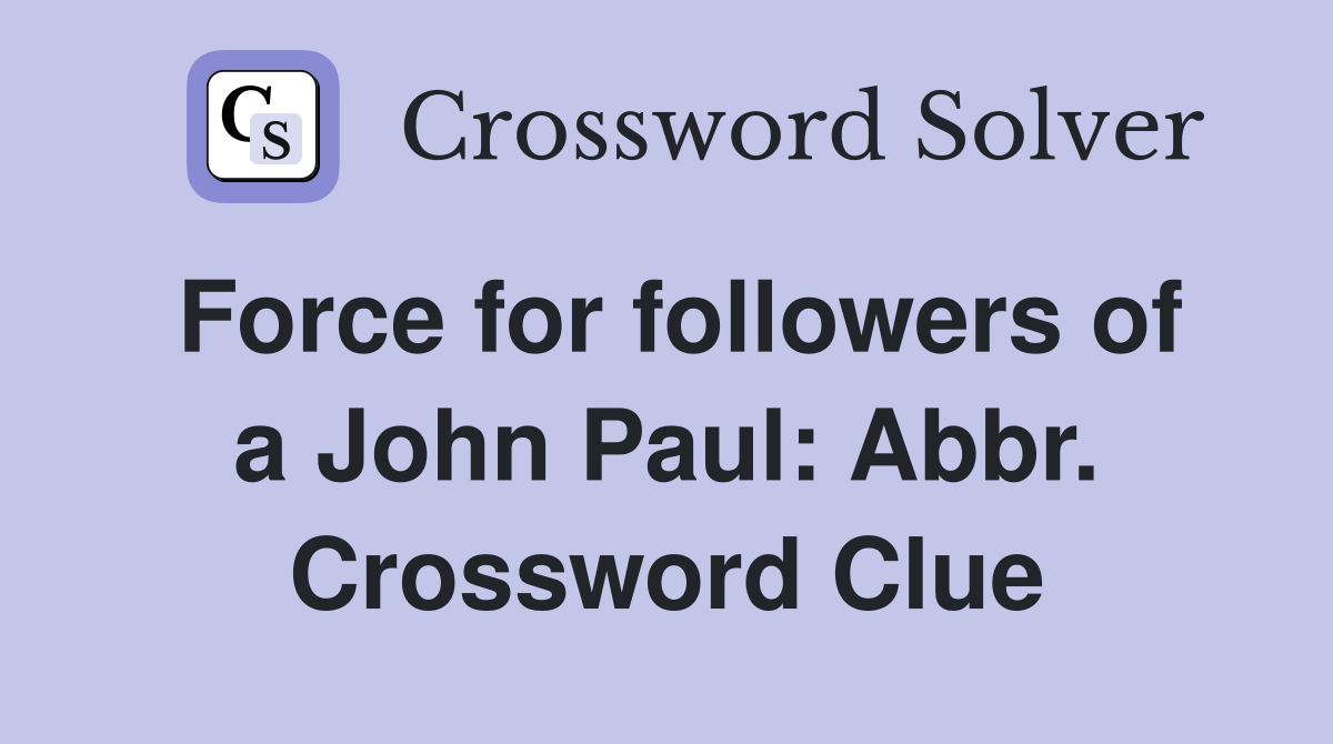 Force for followers of a John Paul: Abbr. Crossword Clue