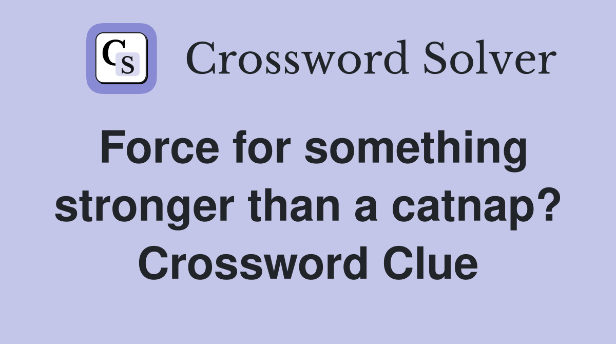 Force for something stronger than a catnap? Crossword Clue