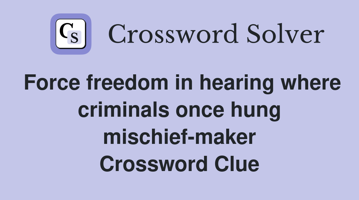 Force freedom in hearing where criminals once hung mischief-maker Crossword Clue