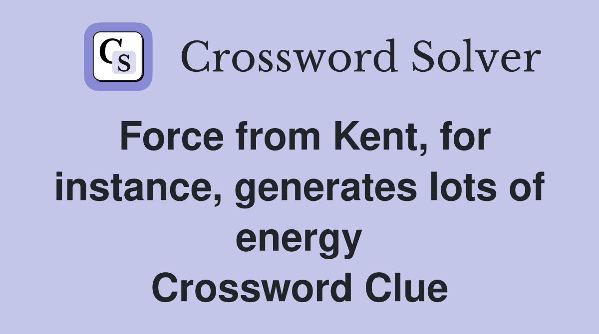 Force from Kent, for instance, generates lots of energy Crossword Clue