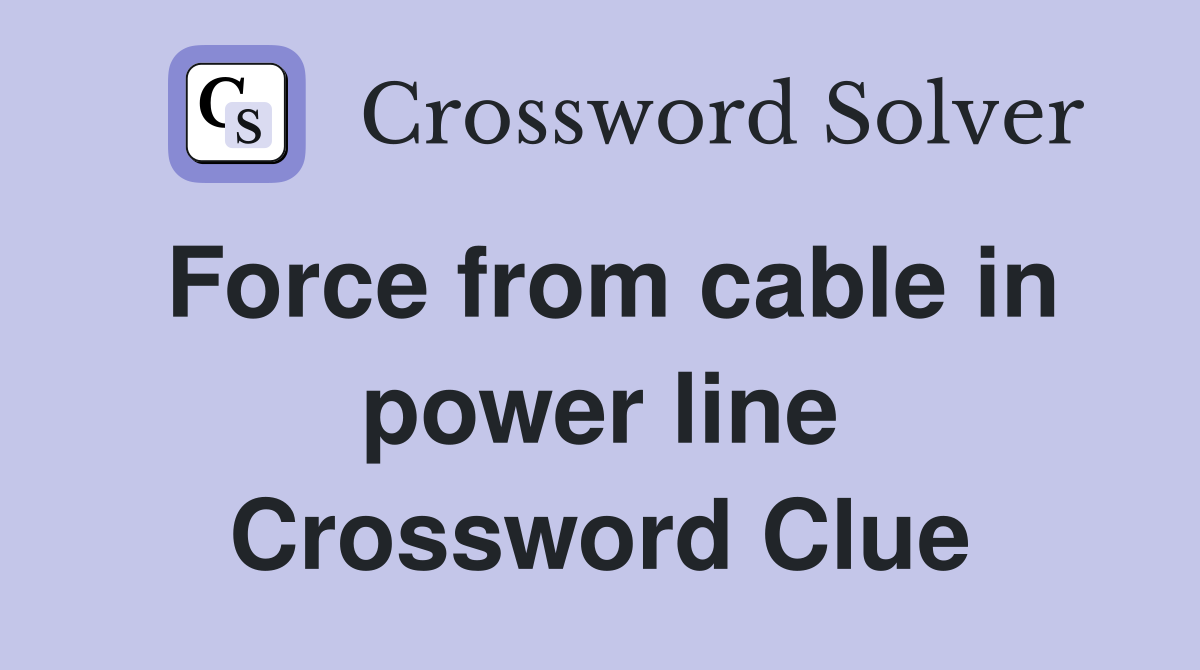 Force from cable in power line Crossword Clue