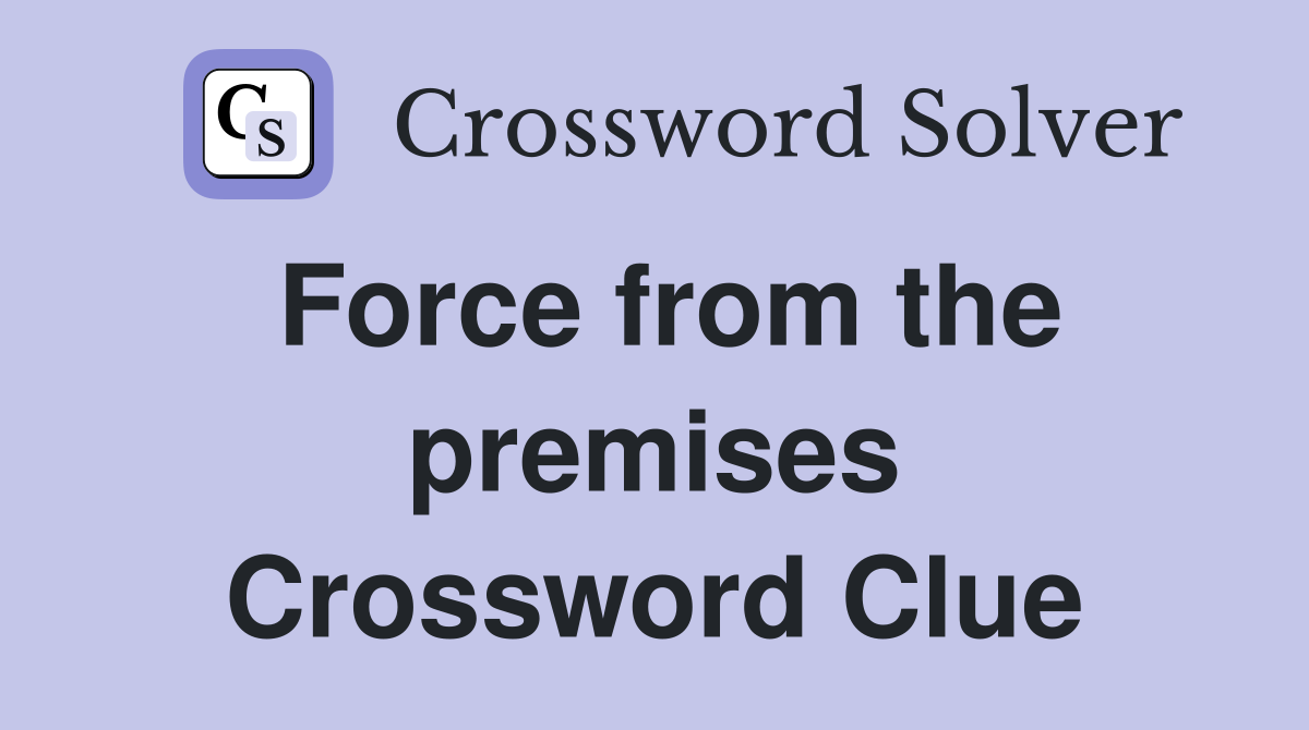 Force from the premises Crossword Clue