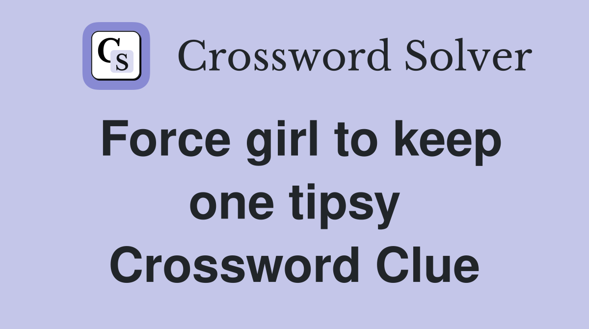 Force girl to keep one tipsy Crossword Clue
