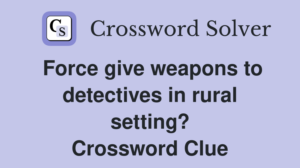 Force give weapons to detectives in rural setting? Crossword Clue