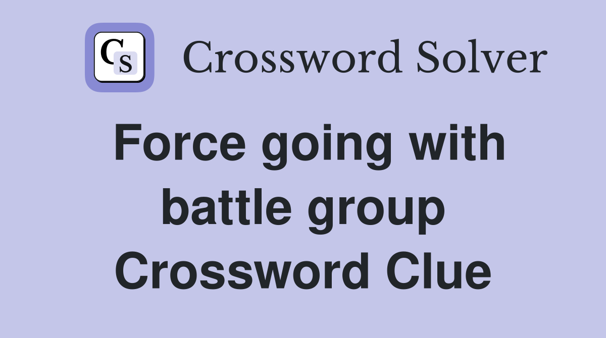 Force going with battle group Crossword Clue