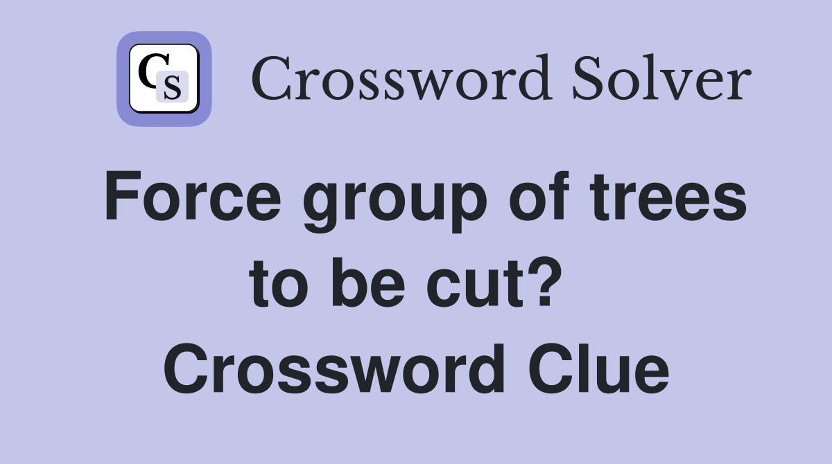 Force group of trees to be cut?  Crossword Clue