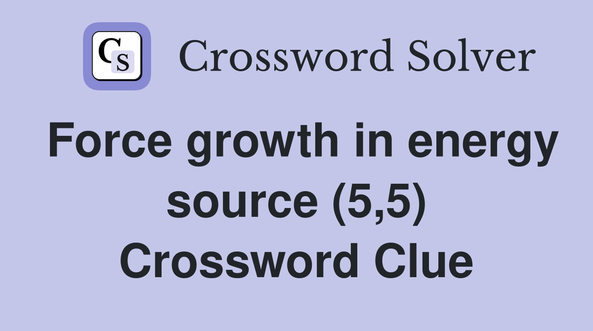 Force growth in energy source (5,5) Crossword Clue