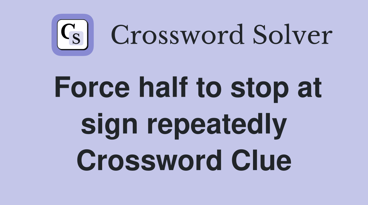 Force half to stop at sign repeatedly Crossword Clue