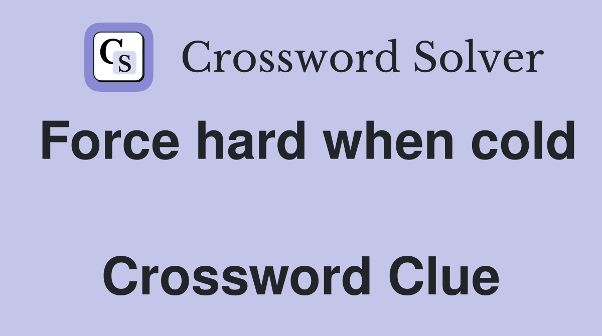 Force hard when cold  Crossword Clue