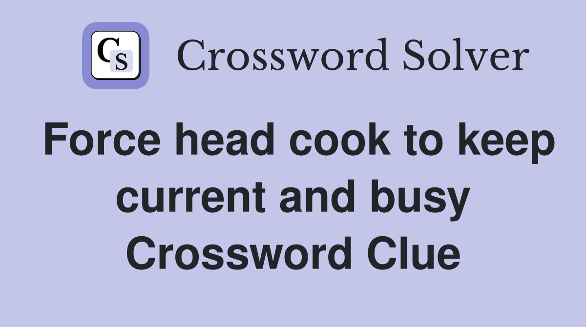 Force head cook to keep current and busy Crossword Clue
