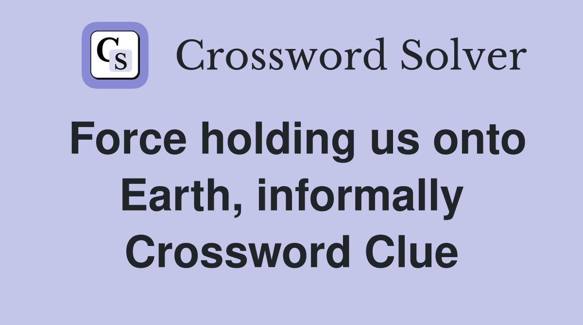 Force holding us onto Earth, informally Crossword Clue