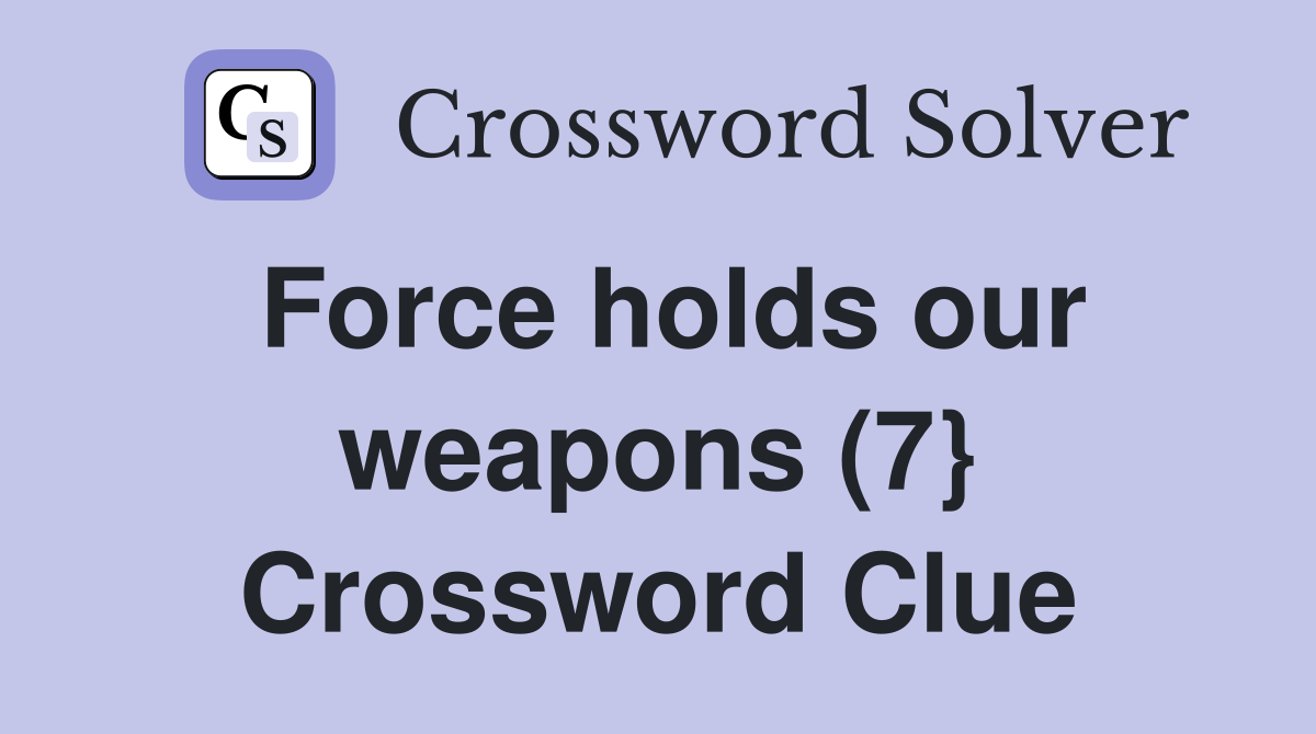 Force holds our weapons (7} Crossword Clue