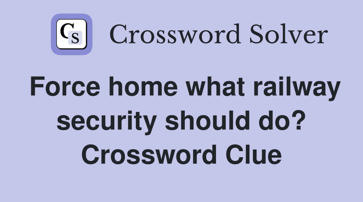 Force home what railway security should do? Crossword Clue