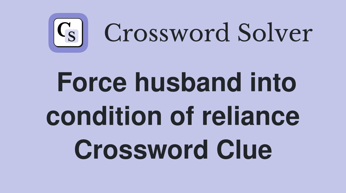 Force husband into condition of reliance Crossword Clue