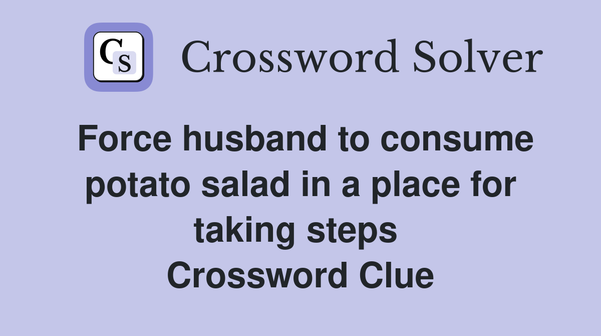 Force husband to consume potato salad in a place for taking steps  Crossword Clue