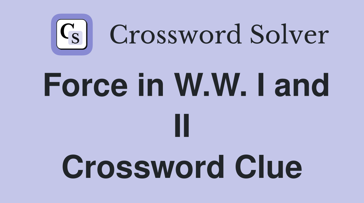 Force in W.W. I and II Crossword Clue
