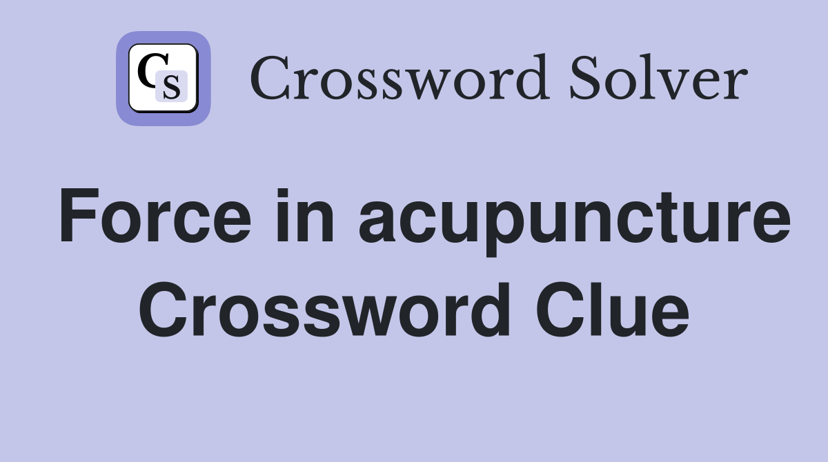 Force in acupuncture Crossword Clue