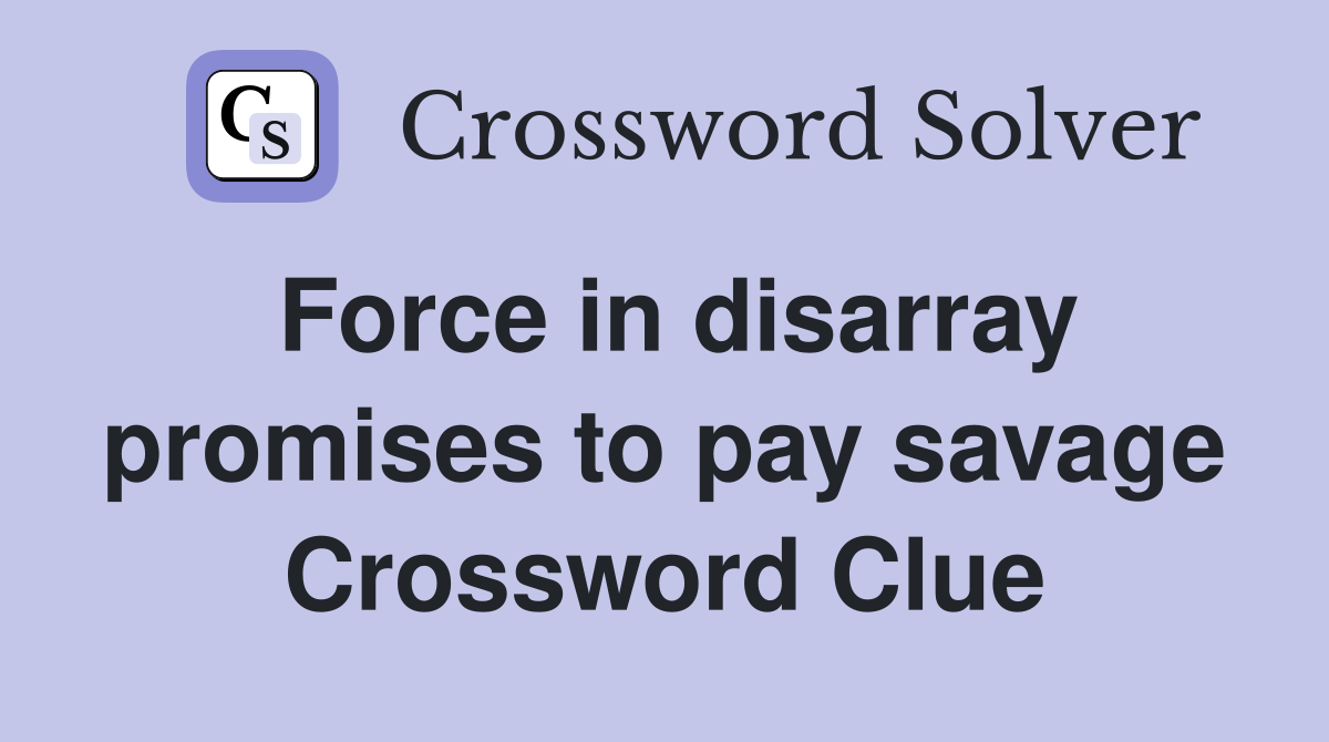 Force in disarray promises to pay savage Crossword Clue