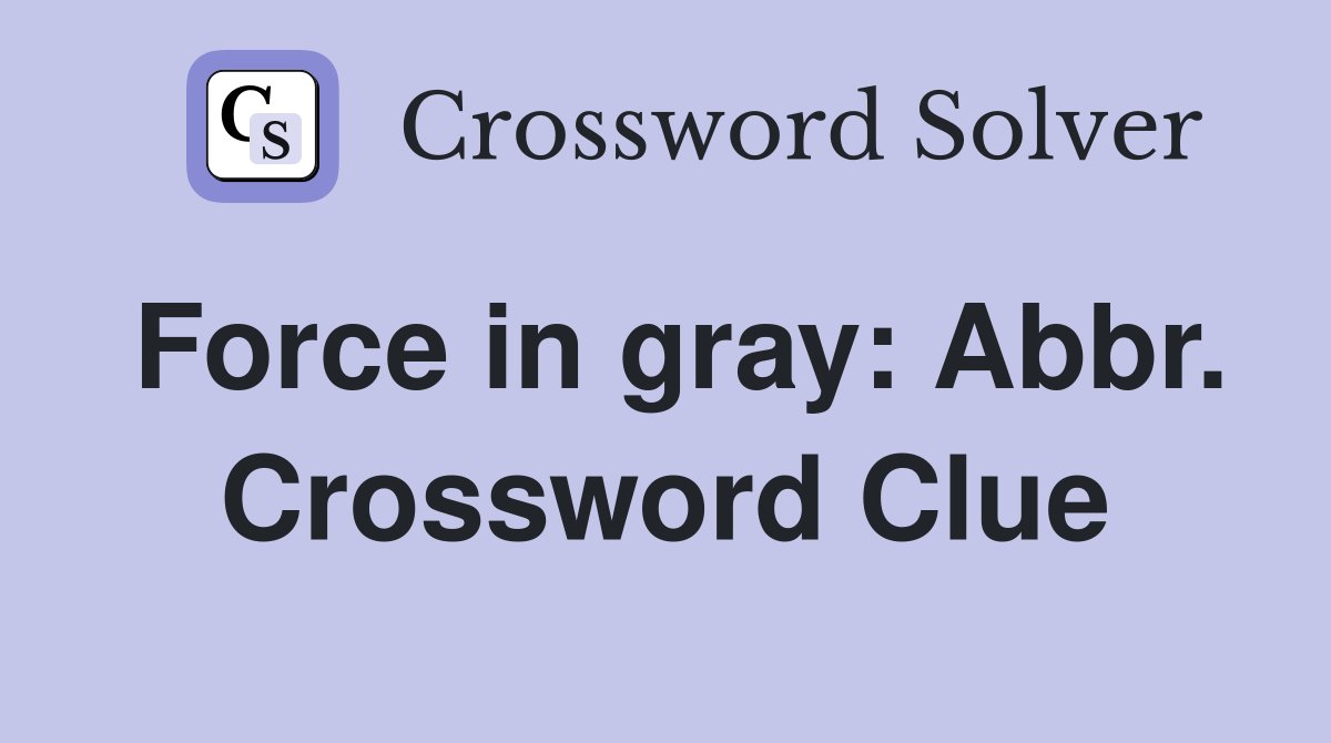 Force in gray: Abbr. Crossword Clue