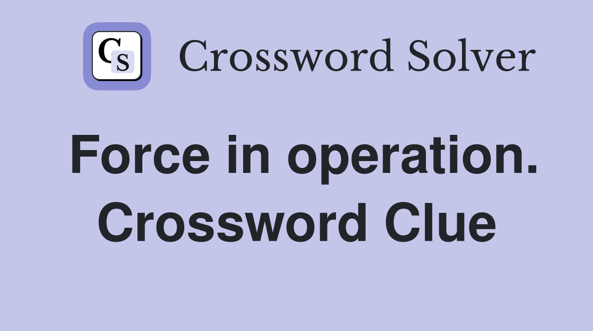 Force in operation. Crossword Clue