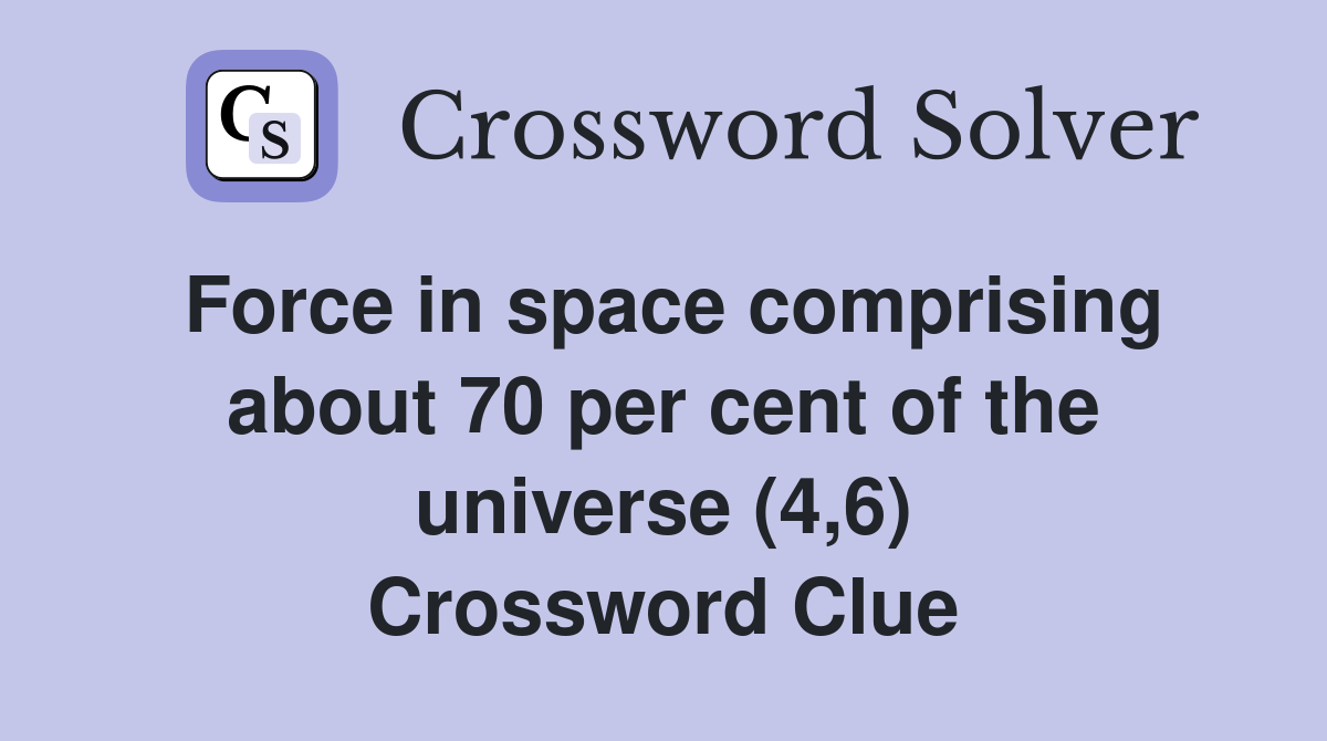 Force in space comprising about 70 per cent of the universe (4,6) Crossword Clue