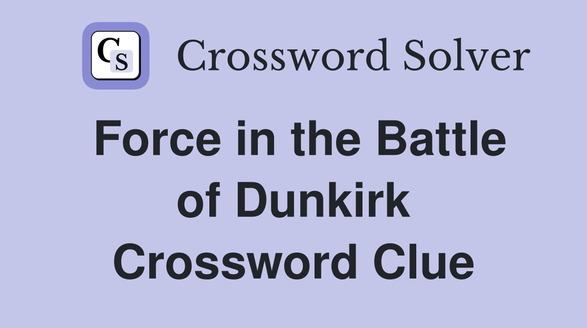 Force in the Battle of Dunkirk Crossword Clue