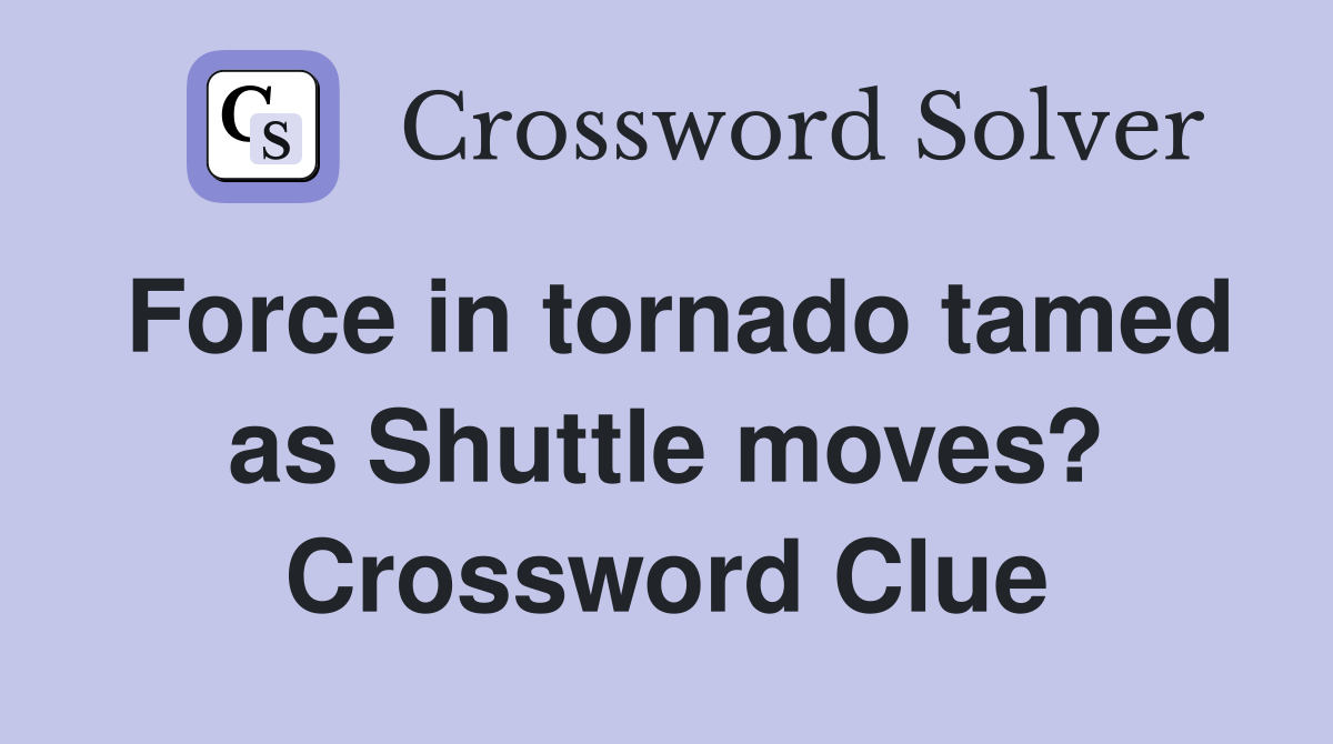 Force in tornado tamed as Shuttle moves? Crossword Clue