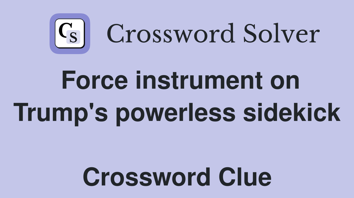 Force instrument on Trump's powerless sidekick  Crossword Clue