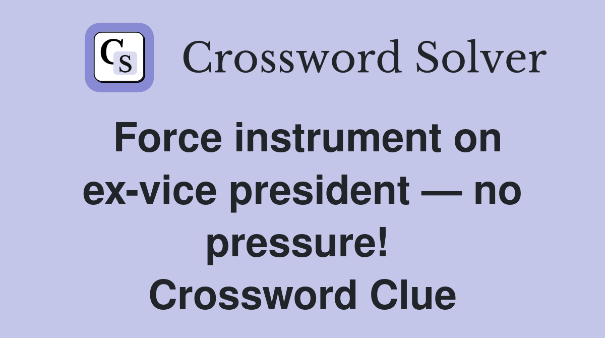 Force instrument on ex-vice president — no pressure!  Crossword Clue