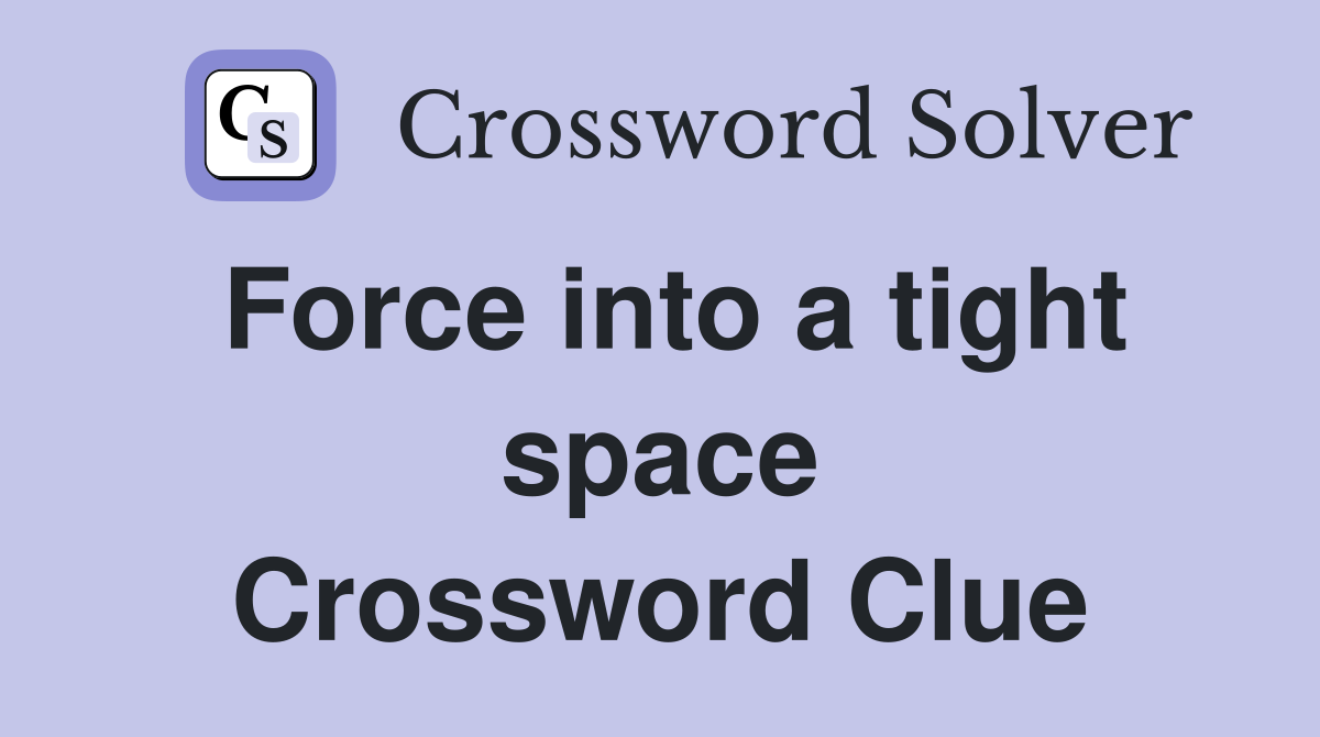 Force into a tight space Crossword Clue