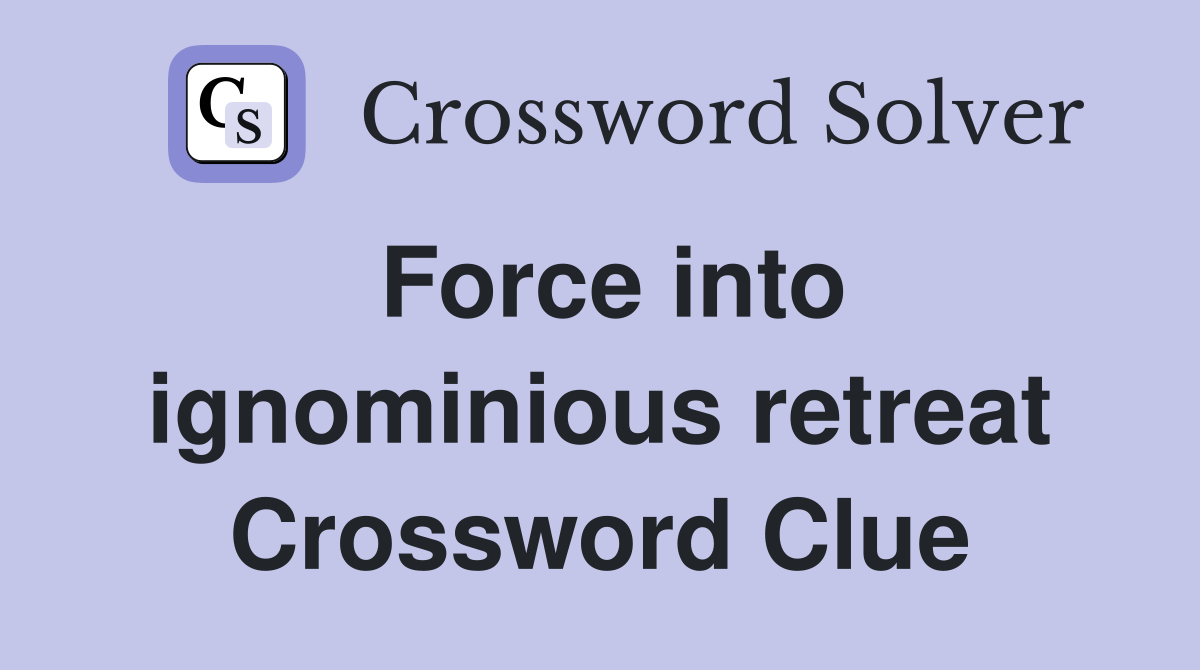 Force into ignominious retreat Crossword Clue