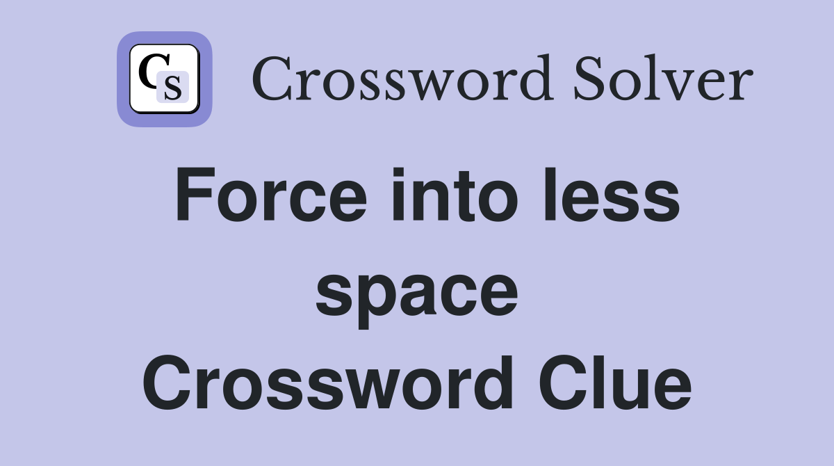 Force into less space Crossword Clue