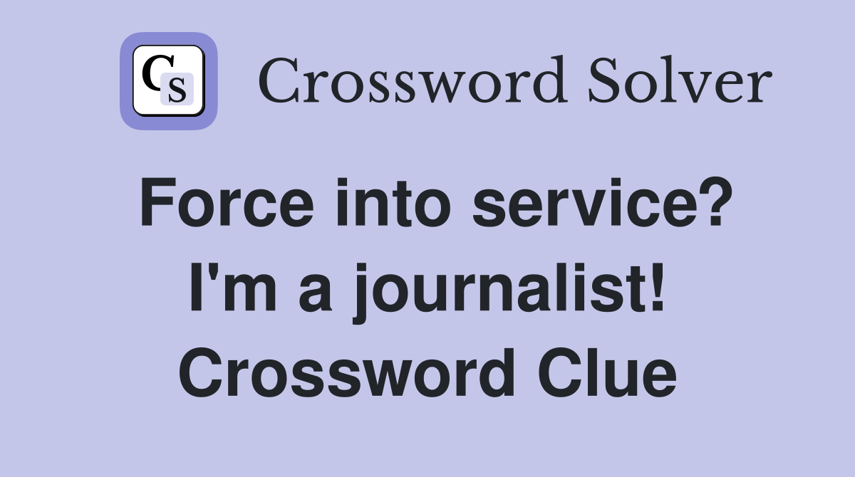 Force into service? I'm a journalist! Crossword Clue