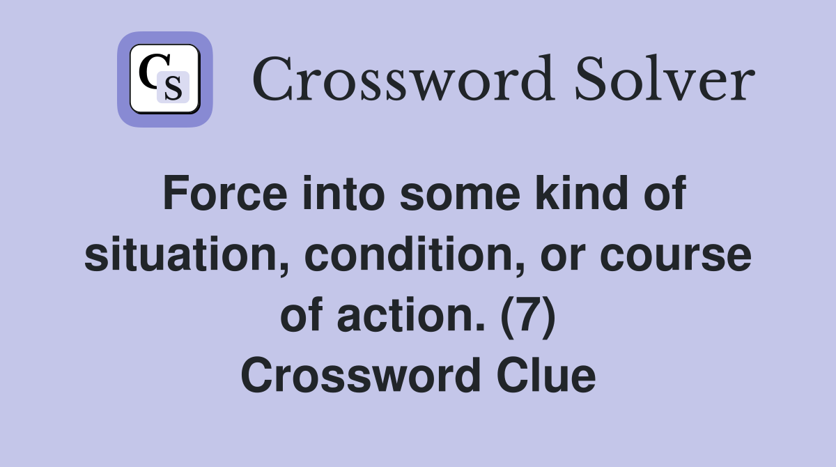 Force into some kind of situation, condition, or course of action. (7) Crossword Clue