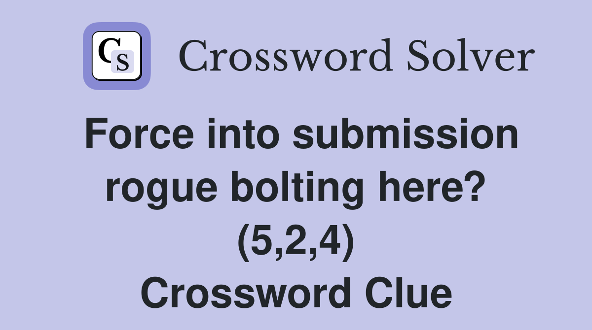 Force into submission rogue bolting here? (5,2,4) Crossword Clue