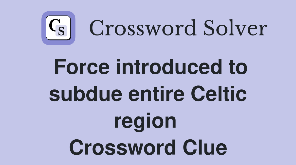 Force introduced to subdue entire Celtic region  Crossword Clue
