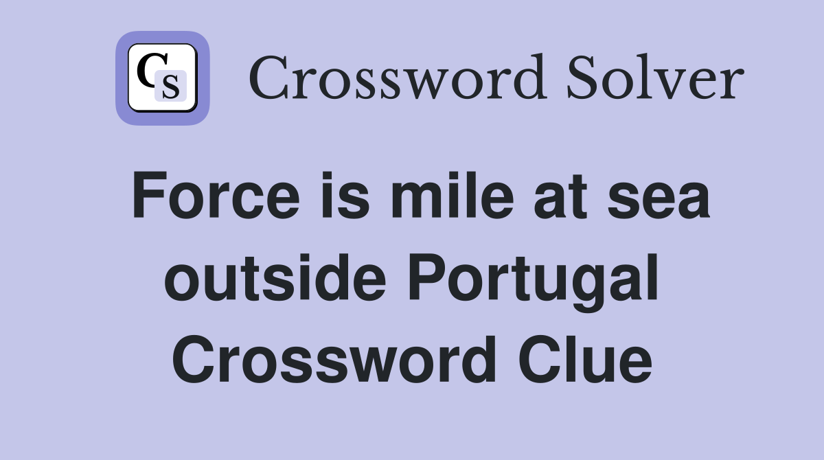 Force is mile at sea outside Portugal Crossword Clue