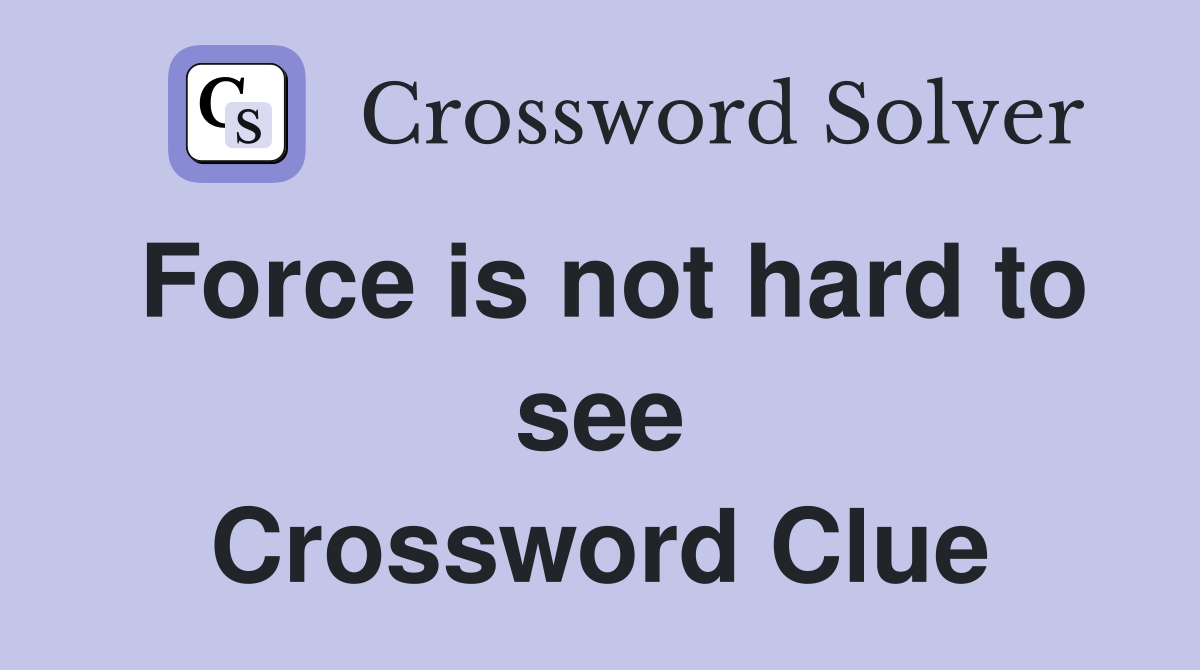 Force is not hard to see Crossword Clue