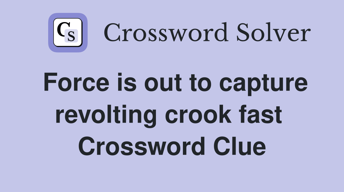 Force is out to capture revolting crook fast  Crossword Clue