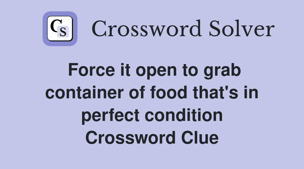 Force it open to grab container of food that's in perfect condition Crossword Clue